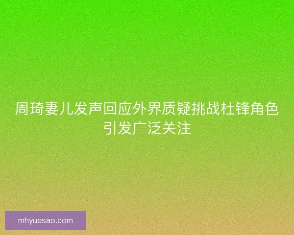 周琦妻儿发声回应外界质疑挑战杜锋角色引发广泛关注