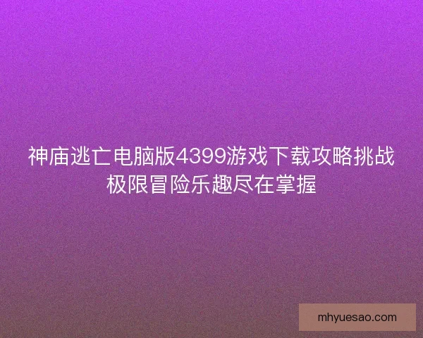 神庙逃亡电脑版4399游戏下载攻略挑战极限冒险乐趣尽在掌握