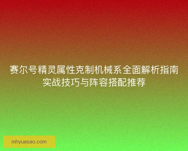 赛尔号精灵属性克制机械系全面解析指南实战技巧与阵容搭配推荐