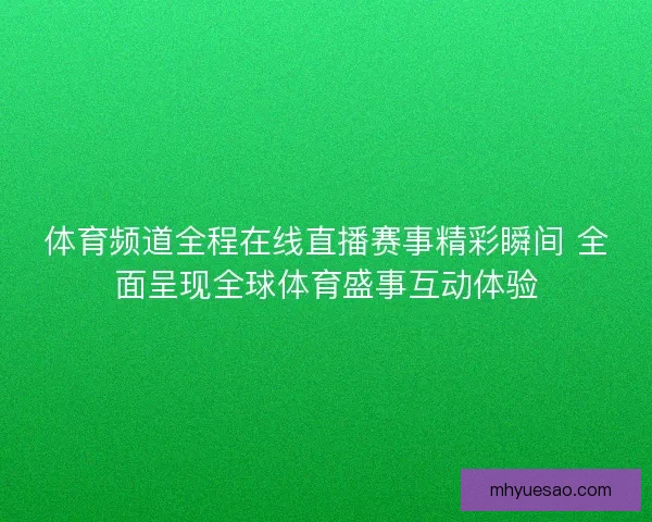 体育频道全程在线直播赛事精彩瞬间 全面呈现全球体育盛事互动体验