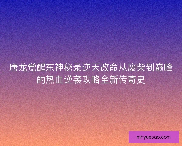 唐龙觉醒东神秘录逆天改命从废柴到巅峰的热血逆袭攻略全新传奇史