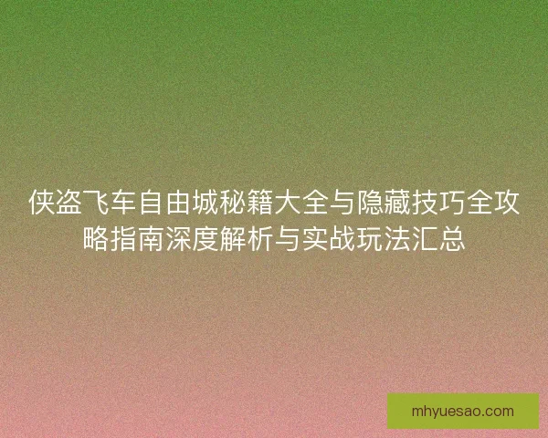 侠盗飞车自由城秘籍大全与隐藏技巧全攻略指南深度解析与实战玩法汇总