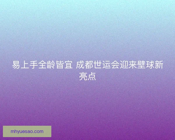 易上手全龄皆宜 成都世运会迎来壁球新亮点