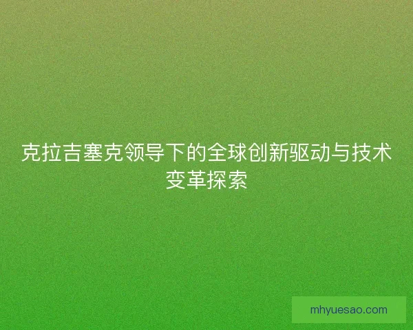 克拉吉塞克领导下的全球创新驱动与技术变革探索